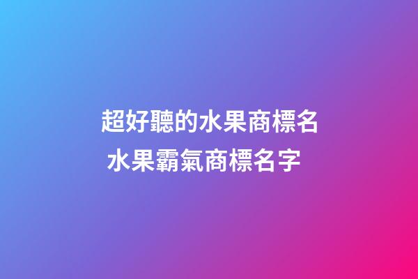 超好聽的水果商標名 水果霸氣商標名字-第1張-商標起名-玄機派